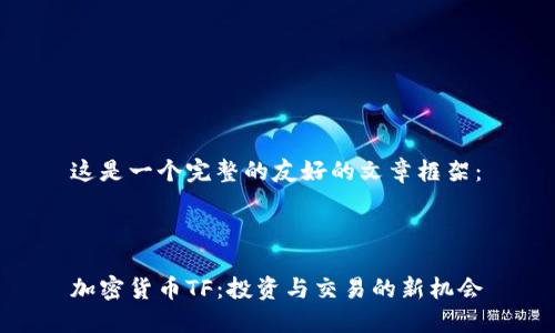这是一个完整的友好的文章框架：



加密货币TF：投资与交易的新机会