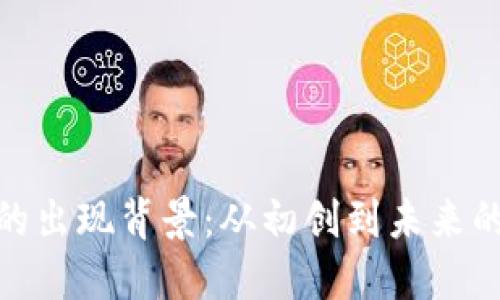 加密货币的出现背景：从初创到未来的发展趋势