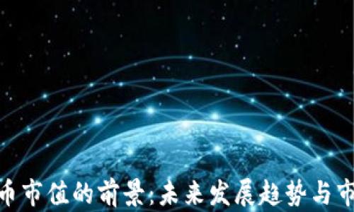 
加密货币市值的前景：未来发展趋势与市场机遇