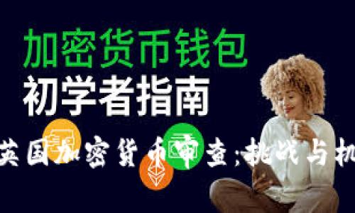 : 英国加密货币审查：挑战与机遇