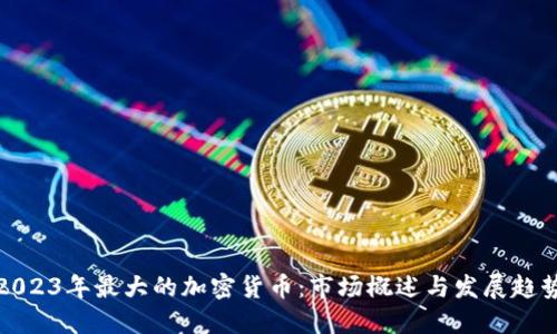 2023年最大的加密货币：市场概述与发展趋势