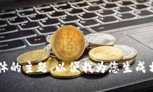 内容不明确，请提供更具体的主题，以便我为您生成相关内容并提供详细介绍。