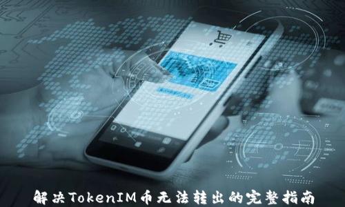 
解决TokenIM币无法转出的完整指南