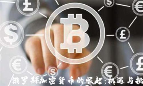 
    俄罗斯加密货币的崛起：机遇与挑战