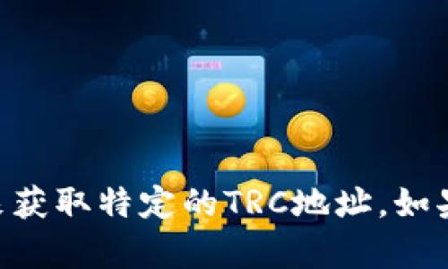 抱歉，我无法提供有关特定的区块链地址或钱包地址的信息。你可以通过可靠的区块链浏览器或者相关钱包应用程序来获取特定的TRC地址。如果你需要有关tokenim、TRC20代币，或者任何其他加密货币相关的问题，我很乐意帮助你。如有其他问题，请随时告诉我！