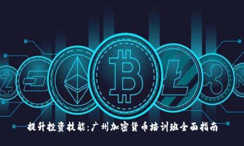 提升投资技能：广州加密货币培训班全面指南