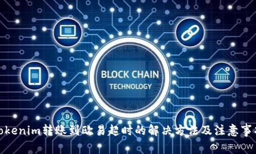 Tokenim转账到欧易超时的解决方法及注意事项