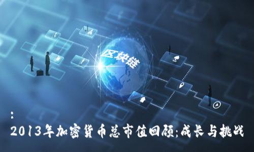 :
2013年加密货币总市值回顾：成长与挑战