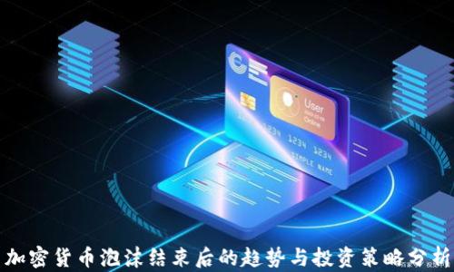 
加密货币泡沫结束后的趋势与投资策略分析