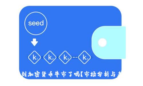 我们回到加密货币牛市了吗？市场分析与未来前景