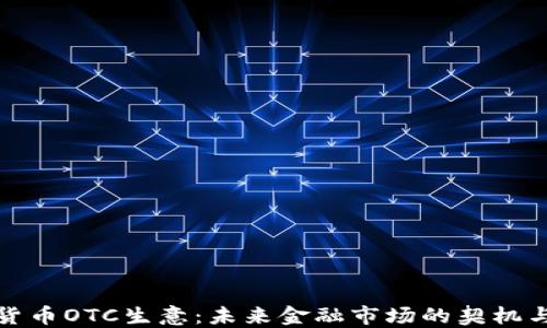 
加密货币OTC生意：未来金融市场的契机与挑战