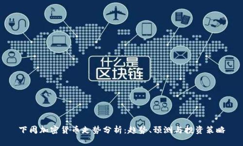 下周加密货币走势分析：趋势、预测与投资策略