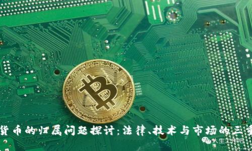 加密货币的归属问题探讨：法律、技术与市场的三重视角
