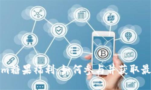 Tokenim糖果福利：如何参与并获取最大收益
