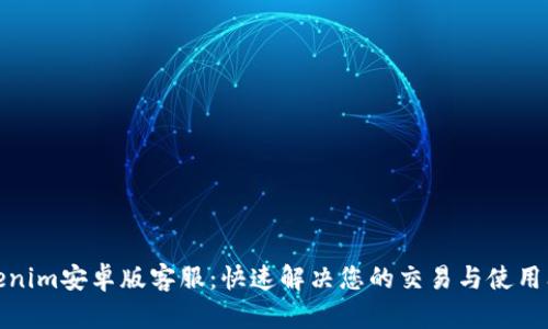 Tokenim安卓版客服：快速解决您的交易与使用问题