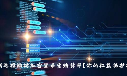 如何选择潍坊加密货币索赔律师？你的权益保护指南