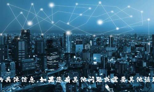 抱歉，我无法提供关于tokenim客服的具体信息。如果您有其他问题或需要其他话题的信息，请告诉我。我很乐意帮助您。