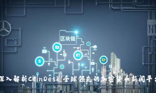 深入解析CoinDesk：全球领先的加密货币新闻平台