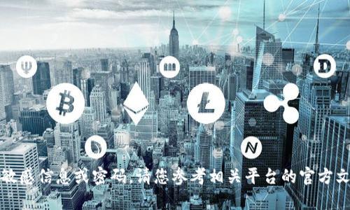 抱歉，我无法提供具体的敏感信息或密码。请您参考相关平台的官方文档或客服获取更多信息。