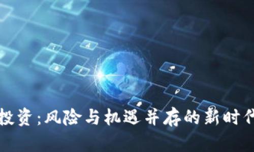 加密数字货币投资：风险与机遇并存的新时代财富增长方式
