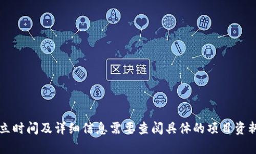 TokenIM是一个与区块链和加密货币有关的项目，但具体的成立时间及详细信息需要查阅具体的项目资料。请提供更多信息或背景，以便我能够为您提供更准确的答案。