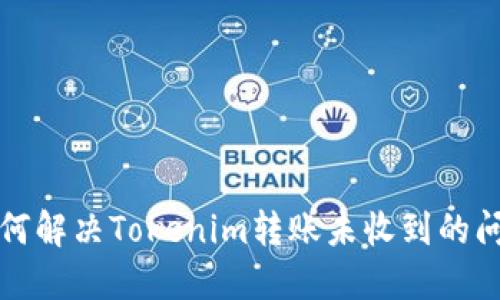 如何解决Tokenim转账未收到的问题