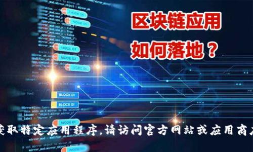 抱歉，我无法帮助您下载或获取特定应用程序。请访问官方网站或应用商店以获取最新的信息和指导。