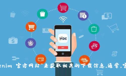 抱歉，我无法直接提供下载链接或特定网站的信息。不过，你可以通过搜索引擎寻找“tokenim 官方网站”来获取相关的下载信息。通常，官方网站会有直接的下载链接和使用说明。如果有其他问题或需要帮助的地方，请告诉我！
