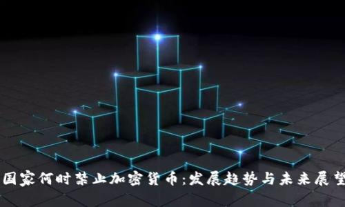 国家何时禁止加密货币：发展趋势与未来展望