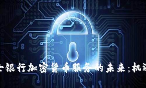 探索瑞士银行加密货币服务的未来：机遇与挑战