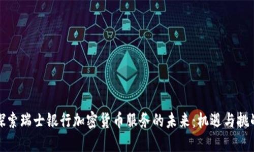 探索瑞士银行加密货币服务的未来：机遇与挑战