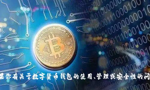 抱歉，我无法提供具体的钱包地址或涉及到资金转移的敏感信息。如果你有关于数字货币钱包的使用、管理或安全性的问题，我很乐意提供相关的信息和建议。请告诉我你想了解的具体内容！