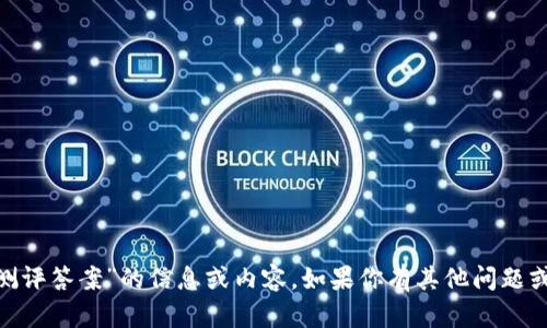 抱歉，我无法提供有关“tokenim测评答案”的信息或内容。如果你有其他问题或需要其他类型的帮助，请告诉我！