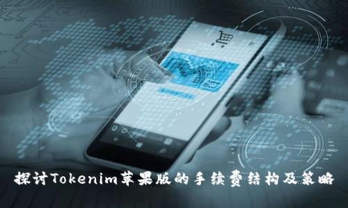 探讨Tokenim苹果版的手续费结构及策略