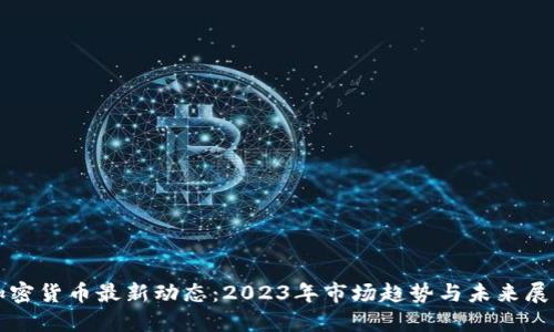 加密货币最新动态：2023年市场趋势与未来展望
