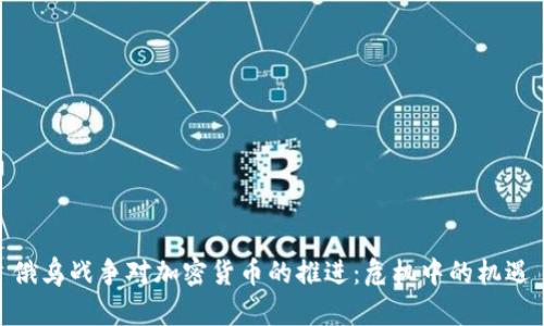 俄乌战争对加密货币的推进：危机中的机遇