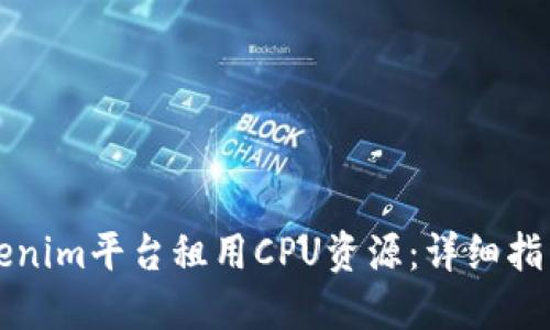 如何通过Tokenim平台租用CPU资源：详细指南与最佳实践