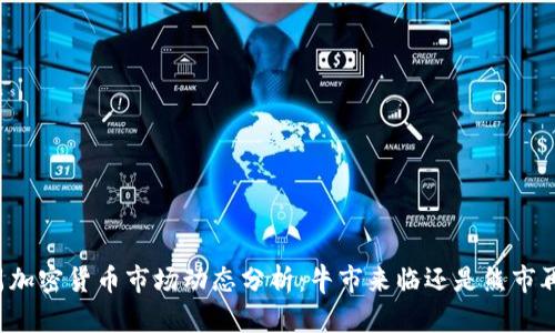 上周加密货币市场动态分析：牛市来临还是熊市再现？
