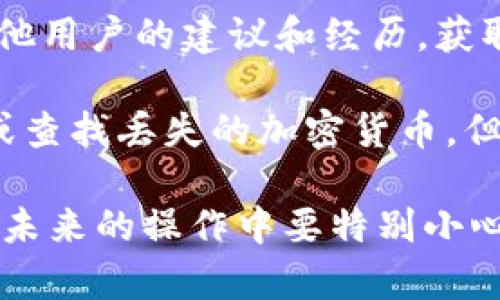 很抱歉您遇到的问题。如果您不小心丢失了Tokenim或任何其他加密货币钱包的代币，以下是一些可能的步骤可以帮助您寻找解决方案：

1. **确认交易记录：** 检查您加密钱包的交易记录，以确保代币确实丢失了，而不是误操作或误解。

2. **检查钱包地址：** 确认您使用的地址是否正确，并确保没有将代币发送到错误的地址。

3. **联系平台支持：** 如果您使用的是交易所或平台，尽快联系他们的支持团队以寻求帮助。他们可能能够追踪丢失的代币并提供解决方案。

4. **查阅社区和论坛：** 加入相关的社区和论坛，寻求其他用户的建议和经历，获取有价值的信息。

5. **考虑使用工具：** 许多工具和服务可以帮助您恢复或查找丢失的加密货币，但要小心使用，确保它们是合法和安全的。

请记住，加密货币的交易和管理通常是不可逆转的，因此在未来的操作中要特别小心，确保备份您的钱包并采取适当的安全措施。
