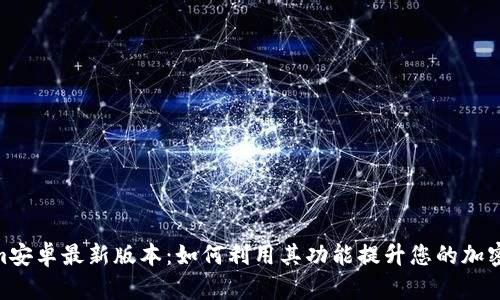 : 探索Tokenim安卓最新版本：如何利用其功能提升您的加密货币投资体验
