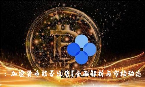: 加密货币能否出售？全面解析与市场动态