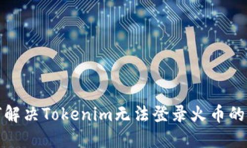 如何解决Tokenim无法登录火币的问题