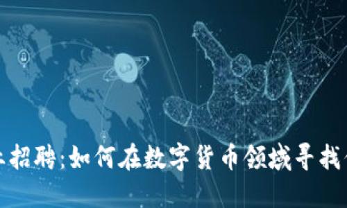 加密货币行业招聘：如何在数字货币领域寻找你的理想工作