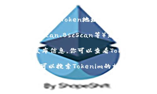 要查看Tokenim地址，通常可以通过以下几个途径获得相关信息：

1. **官方网站**：访问Tokenim的官方网站，在其相关页面上通常会提供项目的详细信息，包括Token地址、合约地址等。官方网站一般是获取最准确和权威信息的地方。

2. **区块链浏览器**：如果你知道Tokenim的合约地址，可以使用区块链浏览器（如Etherscan、BscScan等）来查看该Token的交易记录、持有人信息等。如果你不确定合约地址，可以在官方渠道中找到。

3. **社交媒体和社区**：很多加密项目会在Twitter、Telegram、Discord等社交媒体上发布信息。你可以查看Tokenim的官方社交媒体账户，通常会有团队发布Token地址的相关信息。

4. **币圈资讯网站**：一些加密货币的资讯网站会提供各种Token的详细信息和地址。你可以搜索Tokenim的相关信息。

总的来说，确保从官方和可信赖的来源获取Tokenim地址，以避免诈骗和假冒项目的风险。