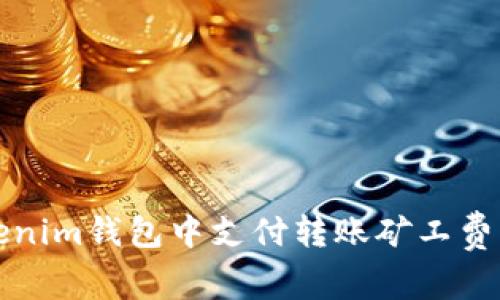 如何在Tokenim钱包中支付转账矿工费的全面指南