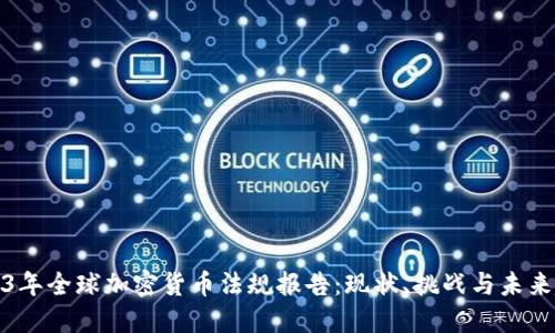 2023年全球加密货币法规报告：现状、挑战与未来趋势