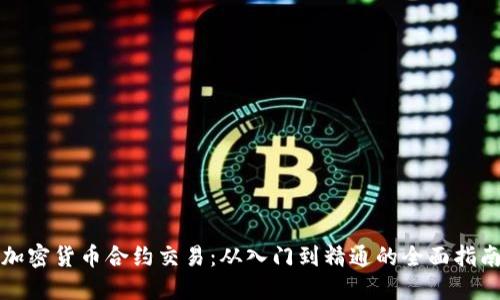加密货币合约交易：从入门到精通的全面指南