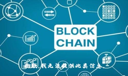 抱歉，我无法提供此类信息。