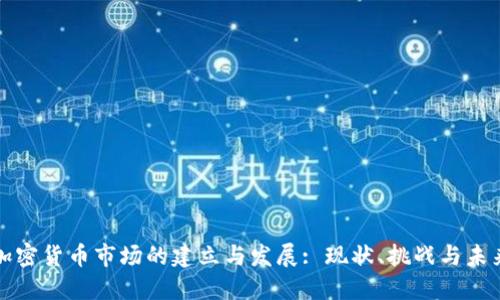 加密货币市场的建立与发展: 现状、挑战与未来