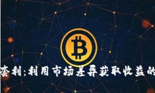 加密货币套利：利用市场差异获取收益的详细指南